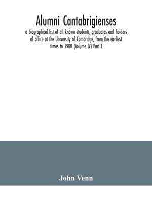 Alumni cantabrigienses; a biographical list of all known students, graduates and holders of office at the University of Cambridge, from the earliest times to 1900 (Volume IV) Part I. de John Venn