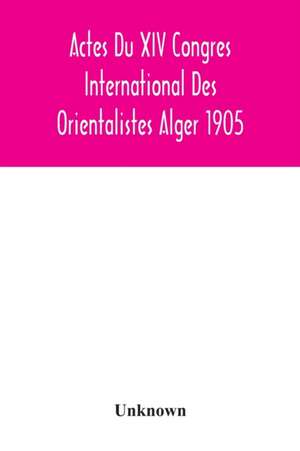 Actes Du XIV Congres International Des Orientalistes Alger 1905 de Unknown