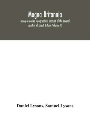 Magna Britannia; being a concise topographical account of the several counties of Great Britain (Volume VI) de Daniel Lysons