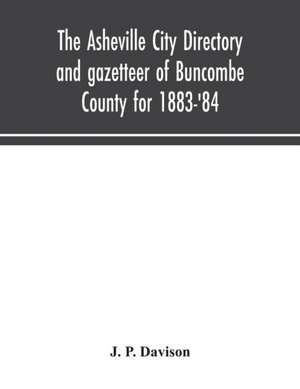 The Asheville city directory and gazetteer of Buncombe County for 1883-'84 de J. P. Davison