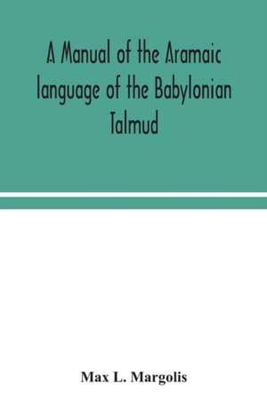 A manual of the Aramaic language of the Babylonian Talmud; grammar, chrestomathy and glossaries de Max L. Margolis