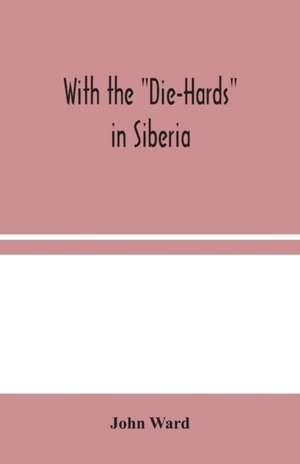 With the "Die-Hards" in Siberia de John Ward