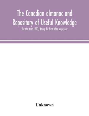 The Canadian almanac and Repository of Useful Knowledge, for the Year 1893, Being the first after leap year de Unknown