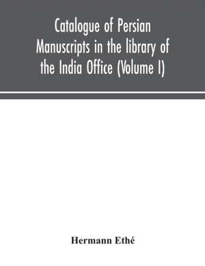 Catalogue of Persian manuscripts in the library of the India Office (Volume I) de Hermann Ethé