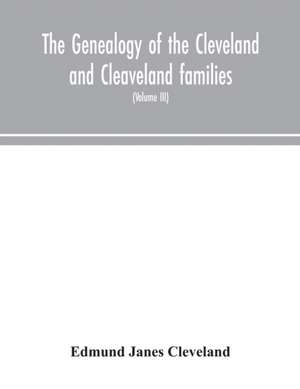 The genealogy of the Cleveland and Cleaveland families. An attempt to trace, in both the male and female lines, the posterity of Moses Cleveland who came from Ipswich, County Suffolk, England, about 1635 was of Woburn, Middlesex County Massachusetts; Of A de Edmund Janes Cleveland