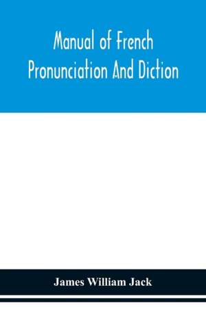 Manual of French pronunciation and diction, based on the notation of the Association phonétique internationale de James William Jack