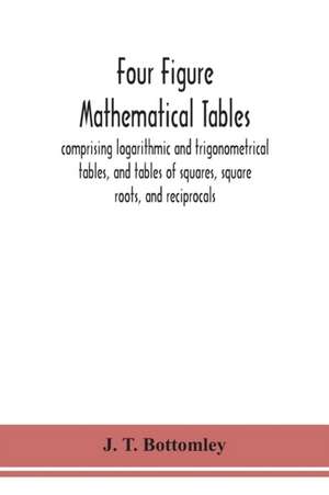 Four figure mathematical tables; comprising logarithmic and trigonometrical tables, and tables of squares, square roots, and reciprocals de J. T. Bottomley