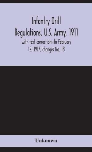 Infantry drill regulations, U.S. Army, 1911; with text corrections to February 12, 1917, changes No. 18 de Unknown