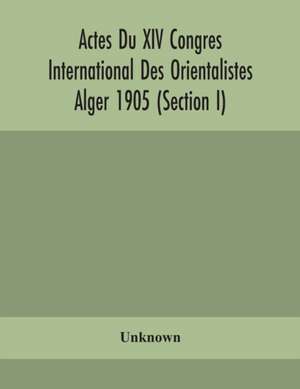 Actes Du XIV Congres International Des Orientalistes Alger 1905 (Section I) de Unknown