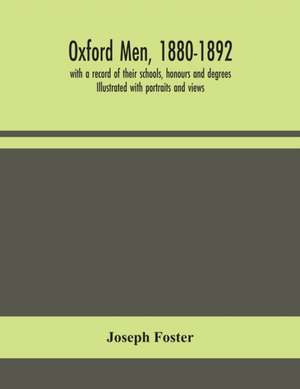 Oxford men, 1880-1892, with a record of their schools, honours and degrees. Illustrated with portraits and views de Joseph Foster