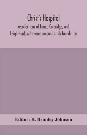 Christ's Hospital; recollections of Lamb, Coleridge, and Leigh Hunt; with some account of its foundation de R. Brimley Johnson