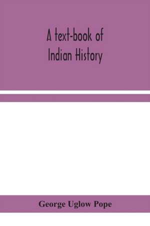 A text-book of Indian history; with geographical notes, genealogical tables, examination questions, and chronological, biographical, geographical, and general indexes de George Uglow Pope