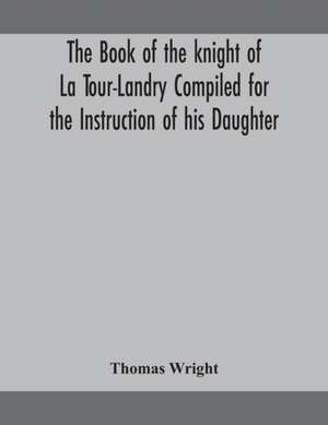 The book of the knight of La Tour-Landry Compiled for the Instruction of his Daughter de Thomas Wright