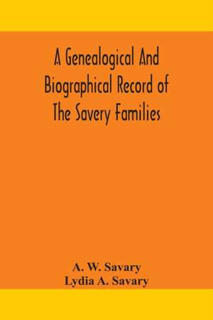 A genealogical and biographical record of the Savery families (Savory and Savary) and of the Severy family (Severit, Savery, Savory and Savary) de A. W. Savary