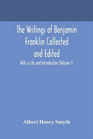 The writings of Benjamin Franklin Collected and Edited With a Life and Introduction (Volume I) de Albert Henry Smyth