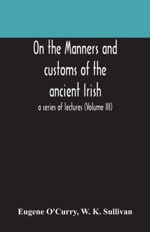 On the manners and customs of the ancient Irish de Eugene O'Curry