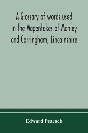 A glossary of words used in the Wapentakes of Manley and Corringham, Lincolnshire de Edward Peacock