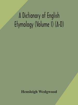 A dictionary of English etymology (Volume I) (A-D) de Hensleigh Wedgwood