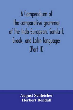 A compendium of the comparative grammar of the Indo-European, Sanskrit, Greek, and Latin languages (Part II) de August Schleicher