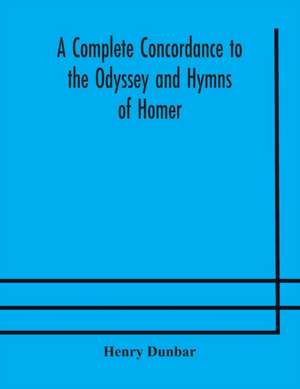 A complete concordance to the Odyssey and Hymns of Homer, to which is added a concordance to the parallel passages in the Iliad, Odyssey, and Hymns de Henry Dunbar