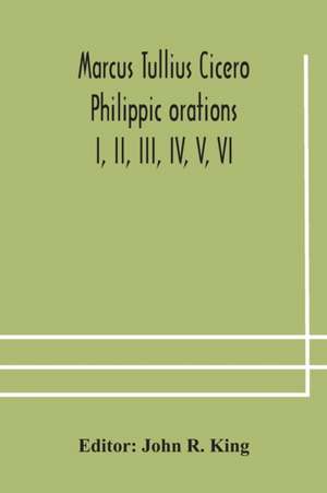 Marcus Tullius Cicero Philippic orations; I, II, III, IV, V, VI de John R. King