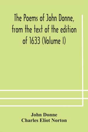 The poems of John Donne, from the text of the edition of 1633 (Volume I) de John Donne