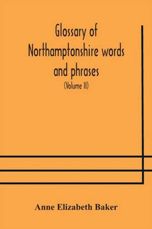 Glossary of Northamptonshire words and phrases; with examples of their colloquial use, and illus. from various authors de Anne Elizabeth Baker