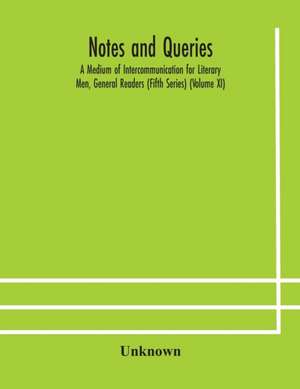 Notes and queries; A Medium of Intercommunication for Literary Men, General Readers (Fifth Series) (Volume XI) de Unknown