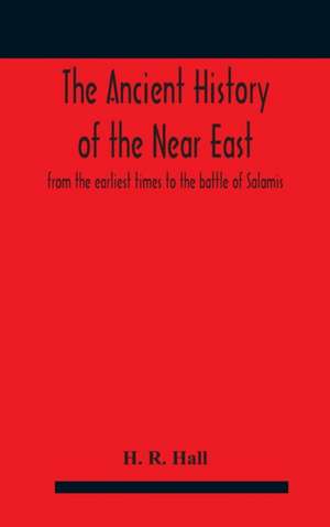 The ancient history of the Near East, from the earliest times to the battle of Salamis de H. R. Hall