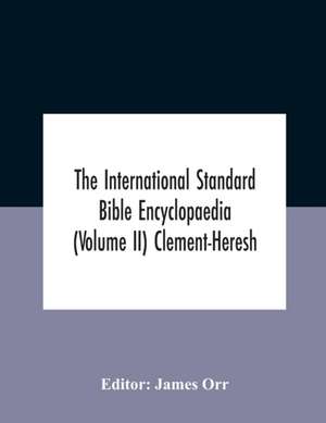 The International Standard Bible Encyclopaedia (Volume Ii) Clement-Heresh de James Orr