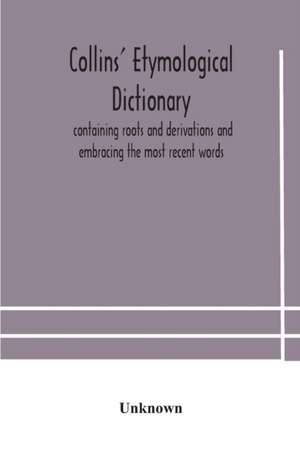 Collins' etymological dictionary, containing roots and derivations and embracing the most recent words de Unknown