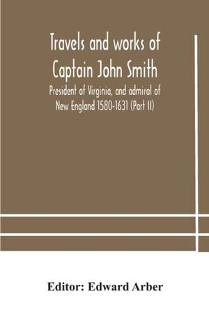 Travels and works of Captain John Smith; President of Virginia, and admiral of New England 1580-1631 (Part II) de Edward Arber