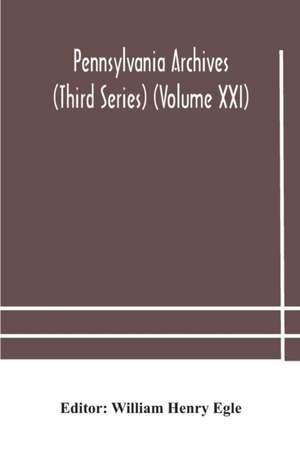 Pennsylvania archives (Third Series) (Volume XXI) de William Henry Egle