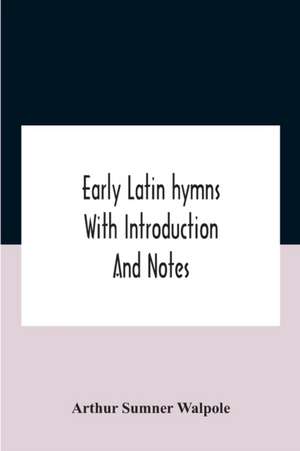 Early Latin Hymns With Introduction And Notes de Arthur Sumner Walpole