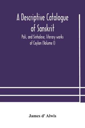 A descriptive catalogue of Sanskrit, Pali, and Sinhalese, literary works of Ceylon (Volume I) de James D' Alwis