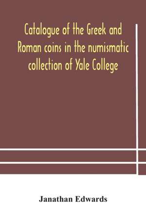 Catalogue of the Greek and Roman coins in the numismatic collection of Yale College de Janathan Edwards