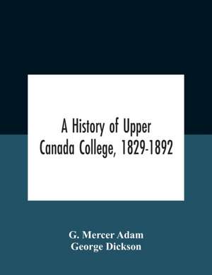 A History Of Upper Canada College, 1829-1892 de G. Mercer Adam