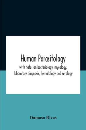 Human Parasitology, With Notes On Bacteriology, Mycology, Laboratory Diagnosis, Hematology And Serology de Damaso Rivas