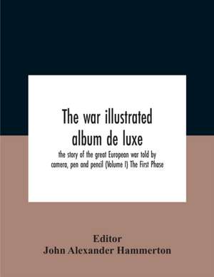 The War Illustrated Album De Luxe; The Story Of The Great European War Told By Camera, Pen And Pencil (Volume I) The First Phase de John Alexander Hammerton