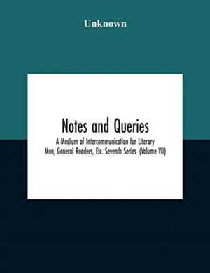 Notes And Queries; A Medium Of Intercommunication For Literary Men, General Readers, Etc. Seventh Series- (Volume Vii) de Unknown