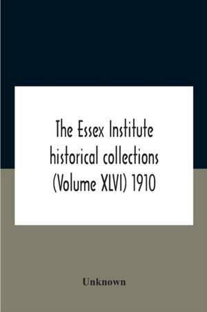 The Essex Institute Historical Collections (Volume Xlvi) 1910 de Unknown