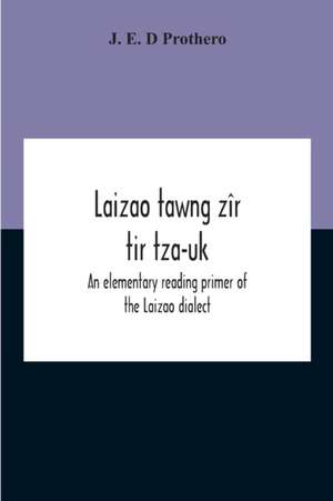 Laizao Tawng Zîr Tir Tza-Uk; An Elementary Reading Primer Of The Laizao Dialect de J. E. D Prothero