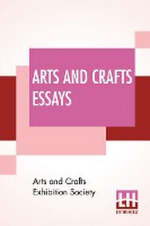 Arts And Crafts Essays de Arts And Crafts Exhibition Society