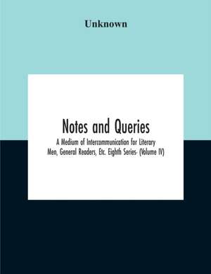 Notes And Queries; A Medium Of Intercommunication For Literary Men, General Readers, Etc. Eighth Series- (Volume Iv) de Unknown