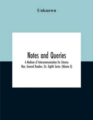 Notes And Queries; A Medium Of Intercommunication For Literary Men, General Readers, Etc. Eighth Series- (Volume X) de Unknown