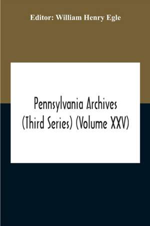 Pennsylvania Archives (Third Series) (Volume Xxv) de William Henry Egle