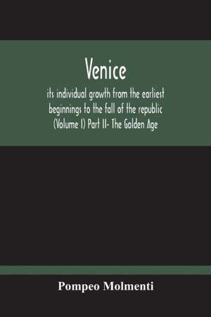 Venice, Its Individual Growth From The Earliest Beginnings To The Fall Of The Republic (Volume I) Part Ii- The Golden Age de Pompeo Molmenti