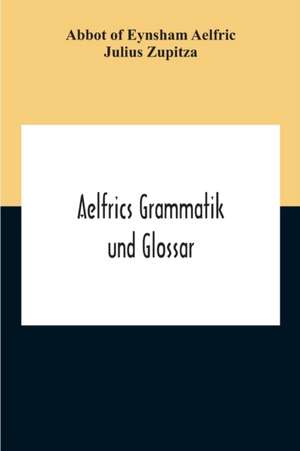 Of Eynsham Aelfric, A: Aelfrics Grammatik Und Glossar