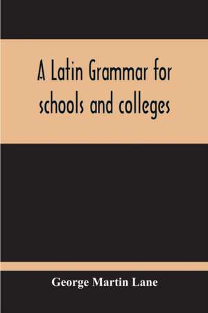 A Latin Grammar For Schools And Colleges de George Martin Lane