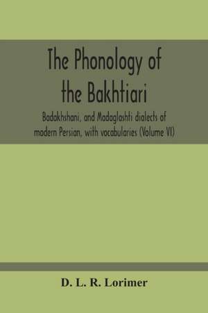 The Phonology Of The Bakhtiari, Badakhshani, And Madaglashti Dialects Of Modern Persian, With Vocabularies (Volume Vi) de D. L. R. Lorimer